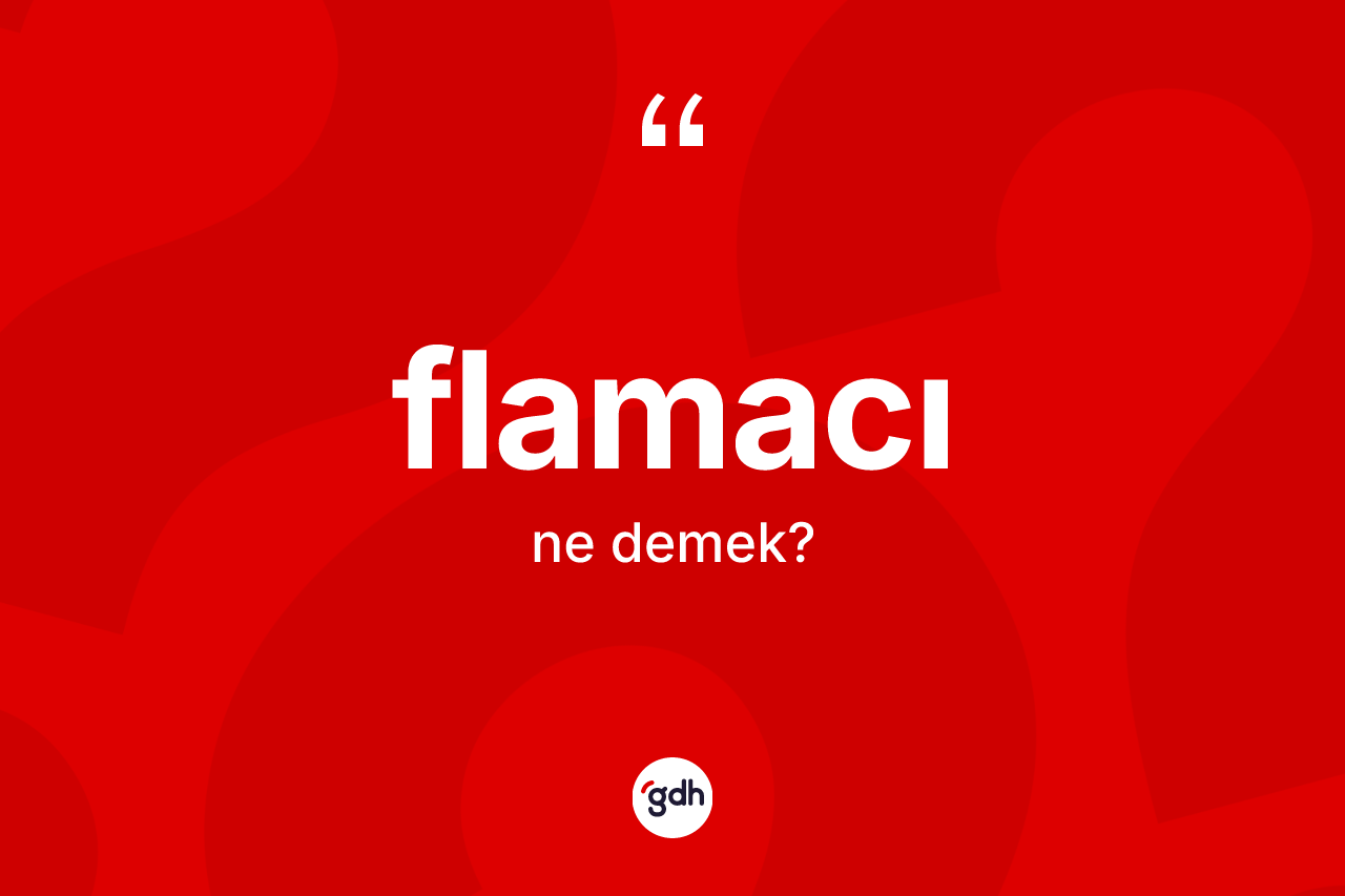 Flamacı kelimesi ne anlama gelir? Flamacı kelimesinin kaç farklı anlamı var?