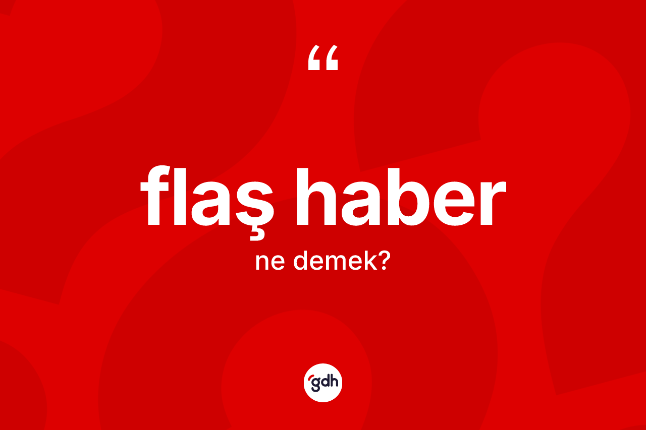 Flaş haber kelimesinin sözlükteki tanımı nedir? Flaş haberin TDK'ya göre anlamı nedir?