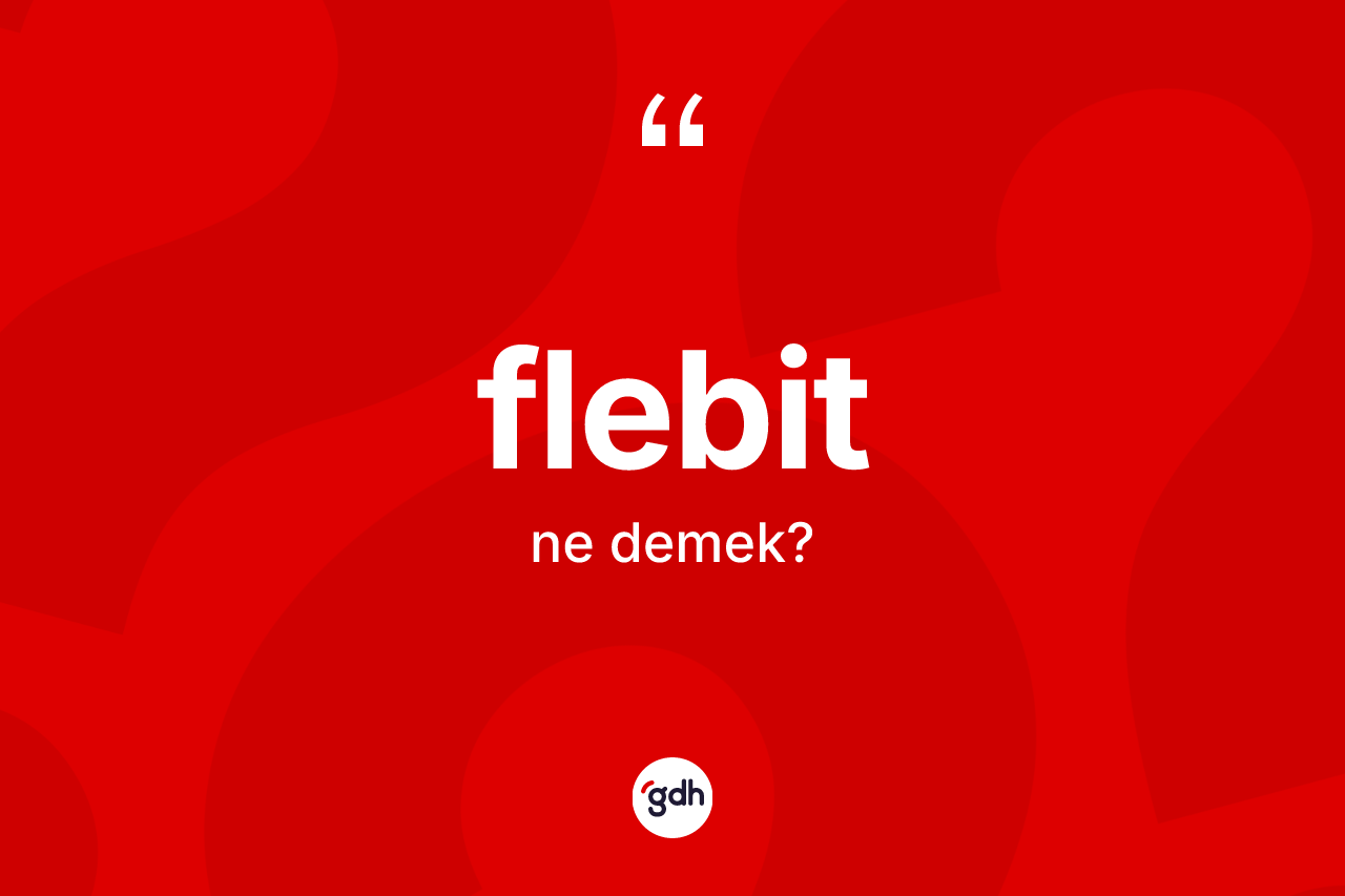 Flebit kelimesinin anlamı nedir? Flebitin TDK'ya göre anlamı nedir?