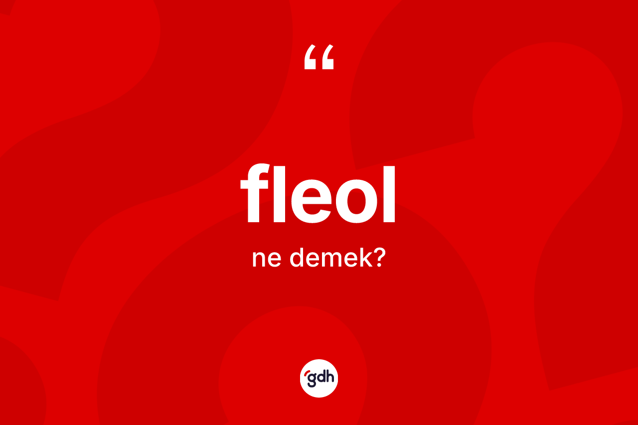 Fleol kelimesinin anlamı nedir? Fleol kelimesinin TDK'ya göre açıklaması nedir?
