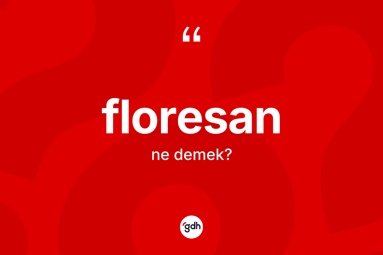 Floresan kelimesi nedir? Floresan kelimesinin özellikleri nelerdir?