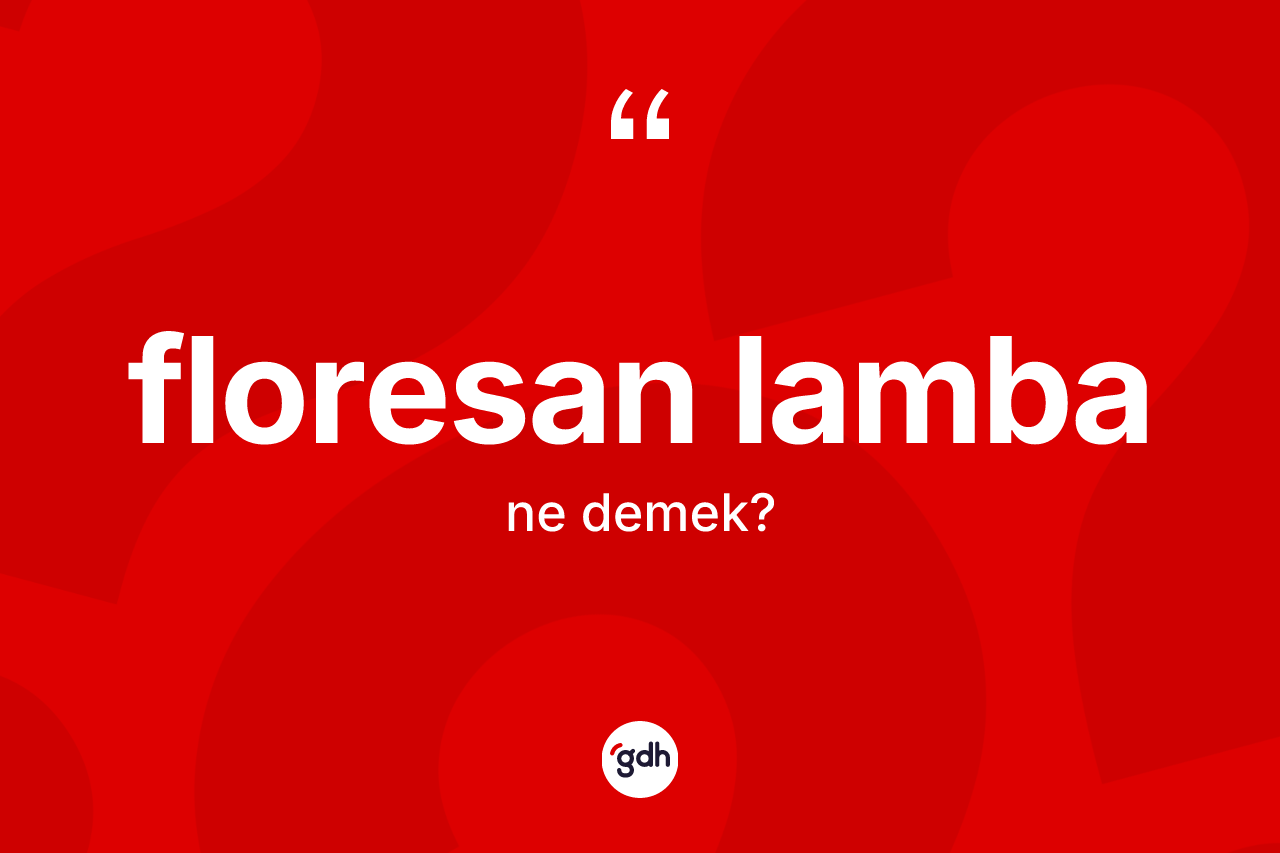 Floresan lamba kelimesinin anlamı nedir? Floresan lambanın sözlükteki anlamı nedir?