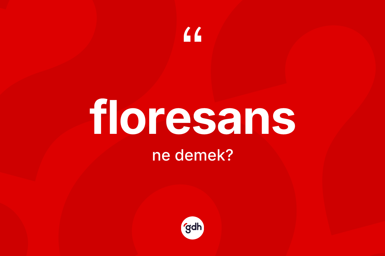 Floresans ne demek? Floresansın kısaca tanımı nedir?