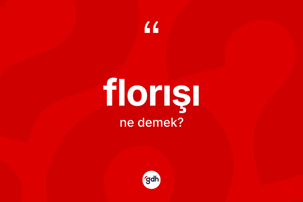 Florışı kelimesinin tanımı nedir? Florışı kelimesinin kaç farklı anlamı var?