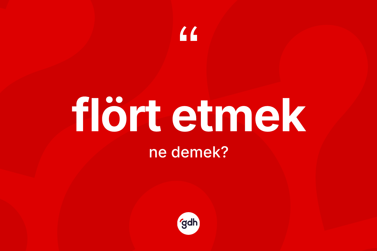 Flört etmek ifadesinin kısaca anlamı nedir? Flört etmek ifadesi hangi durumlarda kullanılır