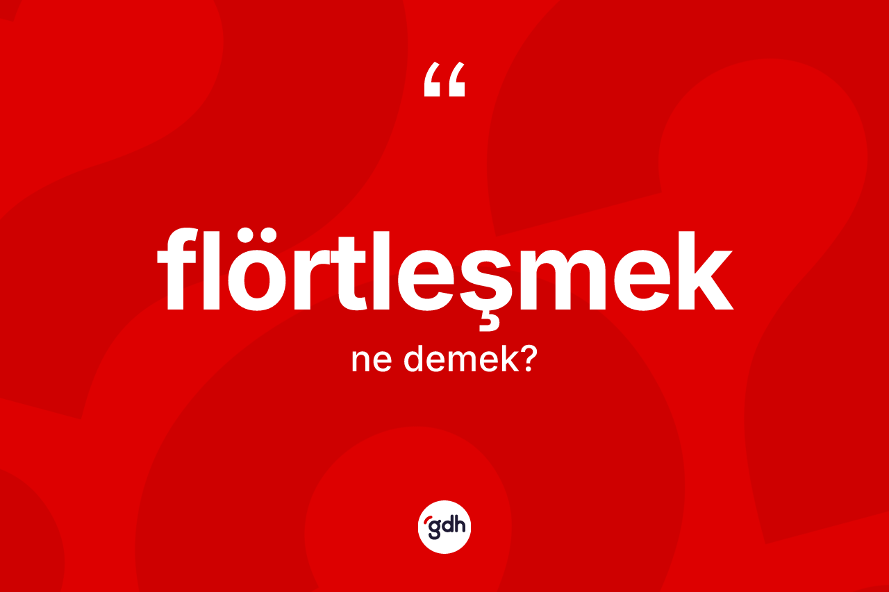 Flörtleşmek kelimesinin anlamı nedir? Flörtleşmek kelimesinin TDK'ya göre açıklaması nedir?