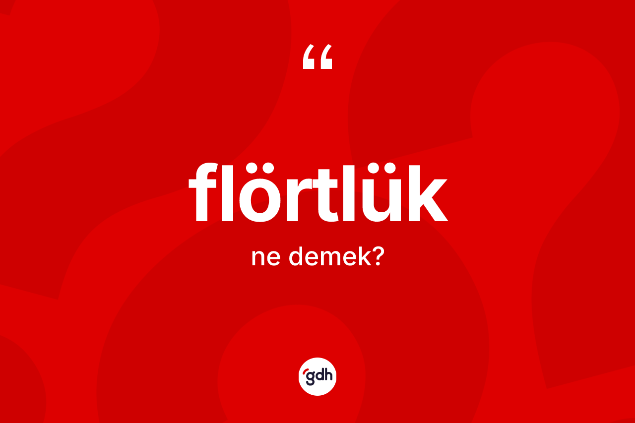 Flörtlük kelimesinin sözlükteki tanımı nedir? Flörtlüğün sözlükteki anlamı nedir?
