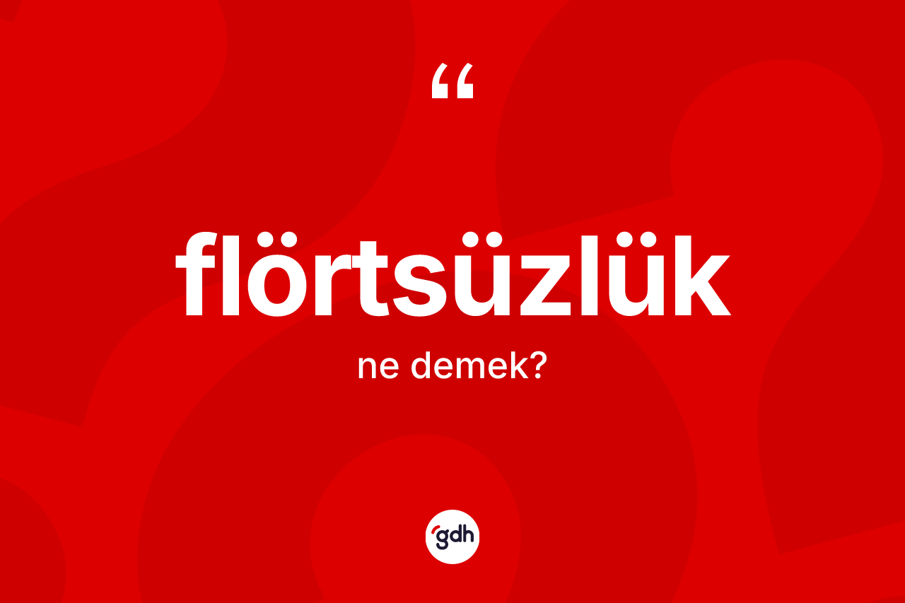Flörtsüzlük kelimesinin sözlükteki tanımı nedir? Flörtsüzlüğün TDK'ya göre anlamı nedir?