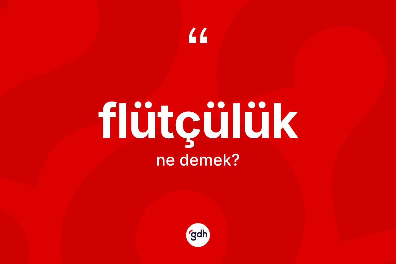 Flütçülük ne anlama gelir? Flütçülüğün TDK'ya göre anlamı nedir?