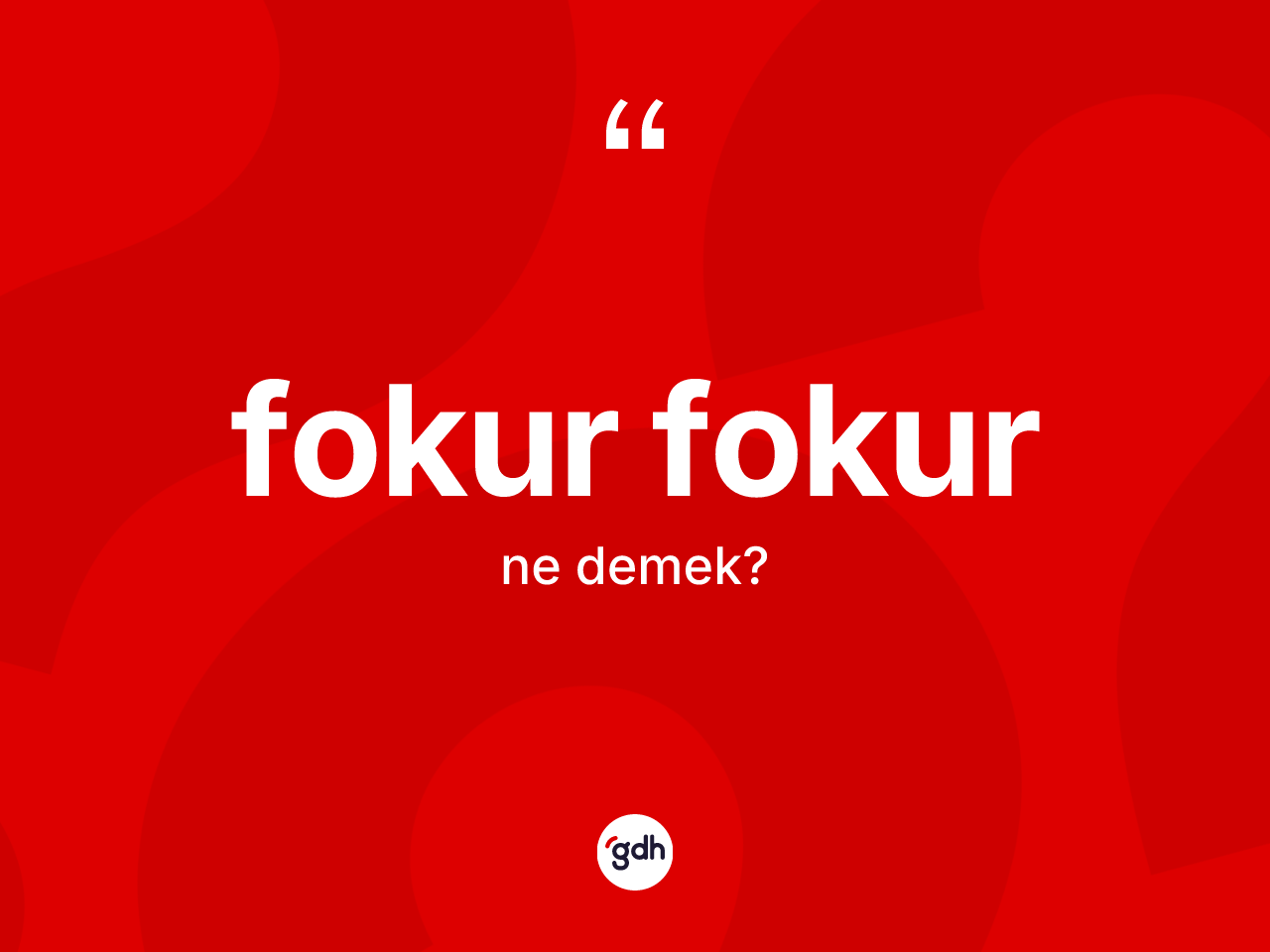 Fokur fokur kelimesinin tanımı nedir? Fokur fokurun sözlükteki anlamı nedir?