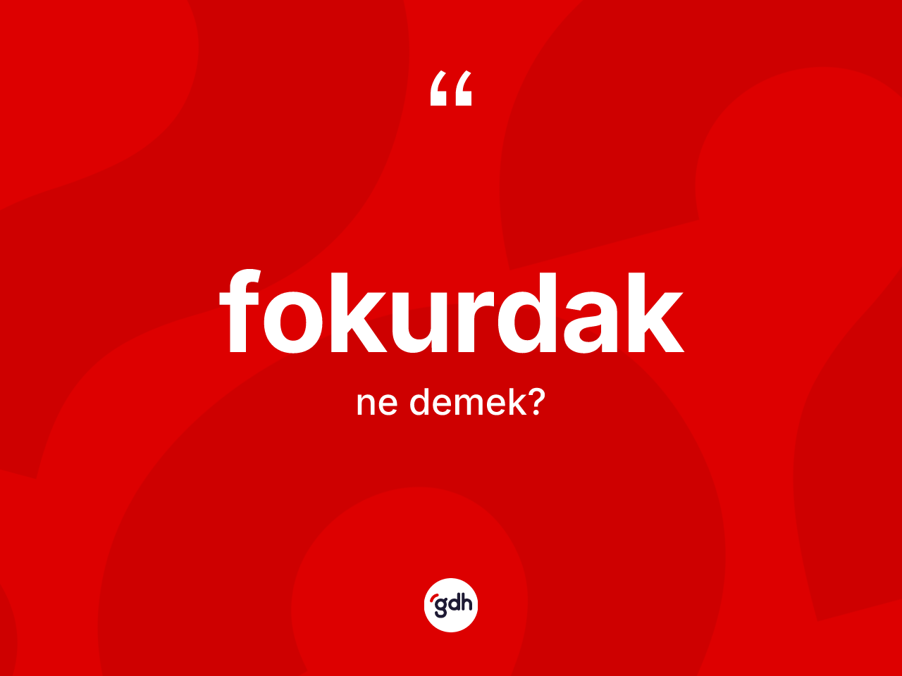 Fokurdak kelimesinin sözlükteki tanımı nedir? Fokurdak kelimesinin özellikleri nelerdir?