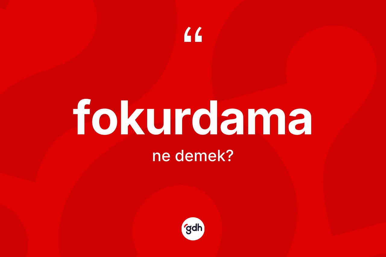 Fokurdama kelimesi ne anlama gelir? Fokurdamanın TDK'ya göre anlamı nedir?