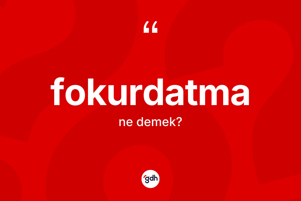 Fokurdatma kelimesi nedir? Fokurdatmanın halk arasındaki kullanımı nasıldır?