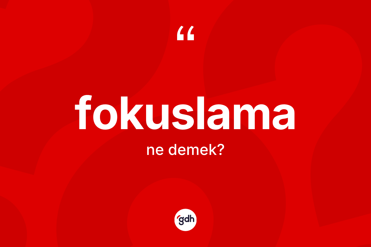 Fokuslama kelimesinin sözlükteki tanımı nedir? Fokuslama kelimesinin kaç farklı anlamı var?