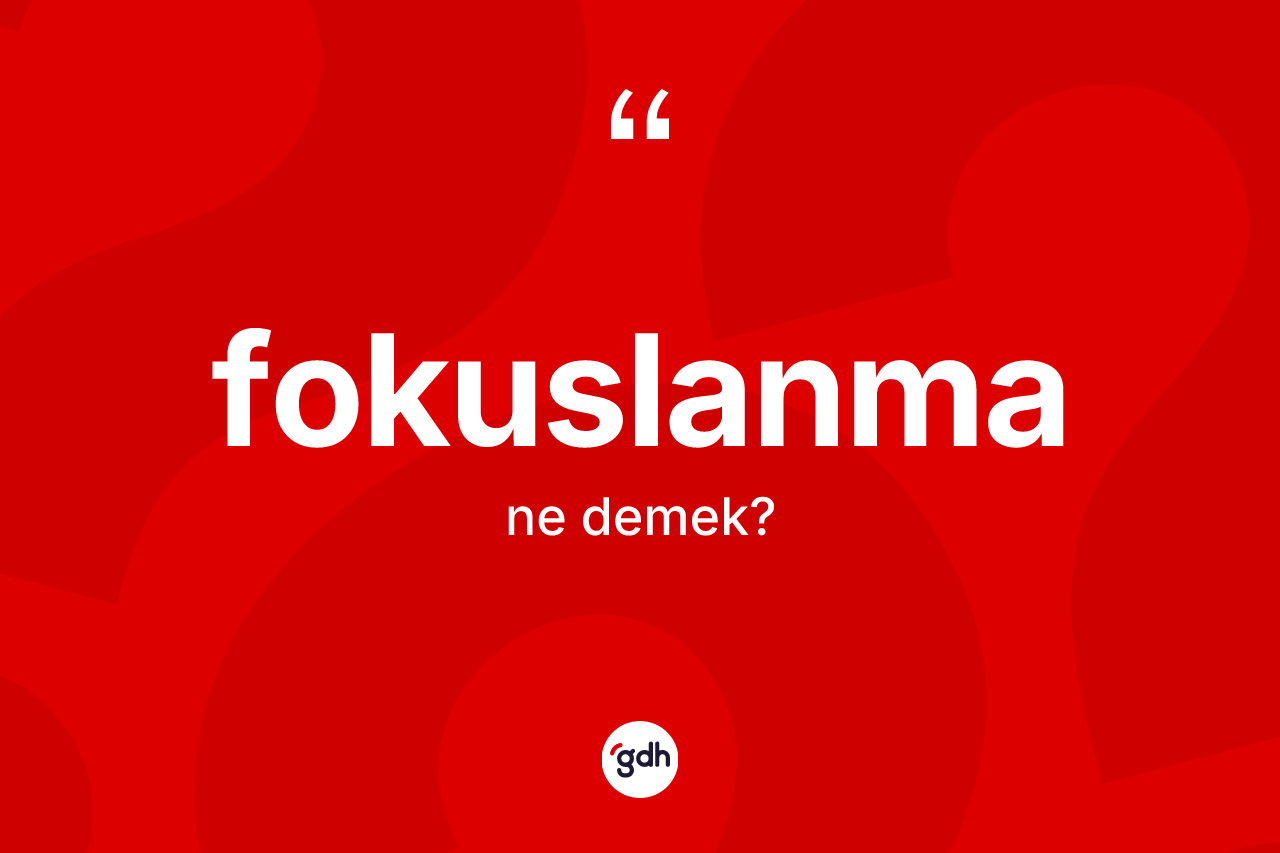 Fokuslanma nedir? Fokuslanma kelimesinin TDK'ya göre açıklaması nedir?