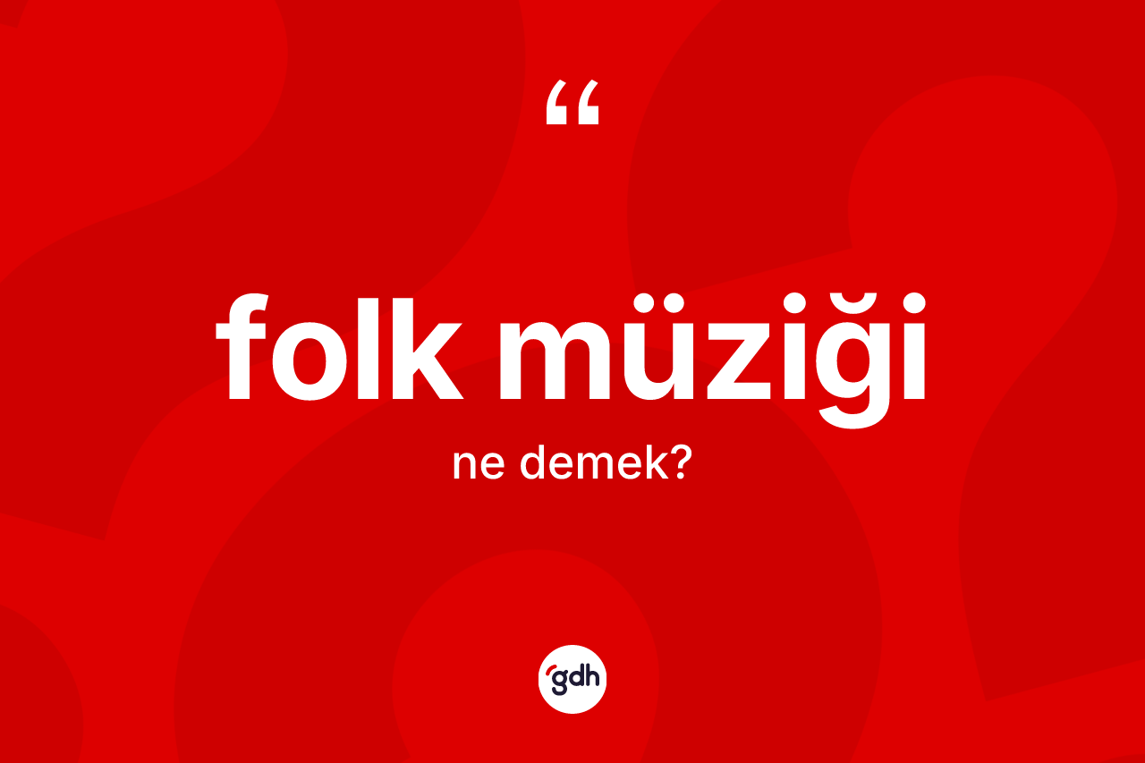 Folk müziği kelimesinin tanımı nedir? Folk müziğinin TDK'ya göre anlamı nedir?