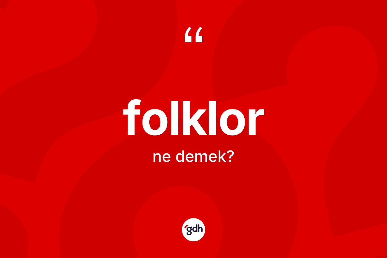 Folklor ne demek? Folklorun TDK'ya göre anlamı nedir?