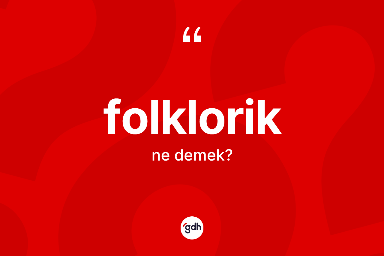 Folklorik kelimesinin sözlükteki tanımı nedir?
