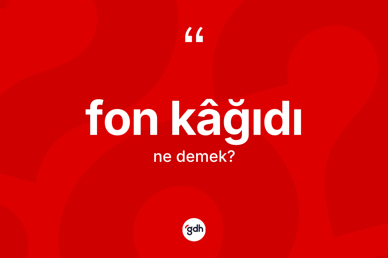 Fon kâğıdı ne demek? Fon kâğıdı kelimesinin TDK anlamı nedir?