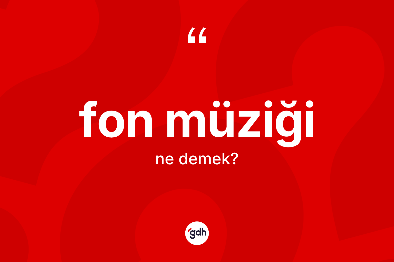 Fon müziği kelimesinin tanımı nedir? Fon müziğinin TDK'ya göre anlamı nedir?