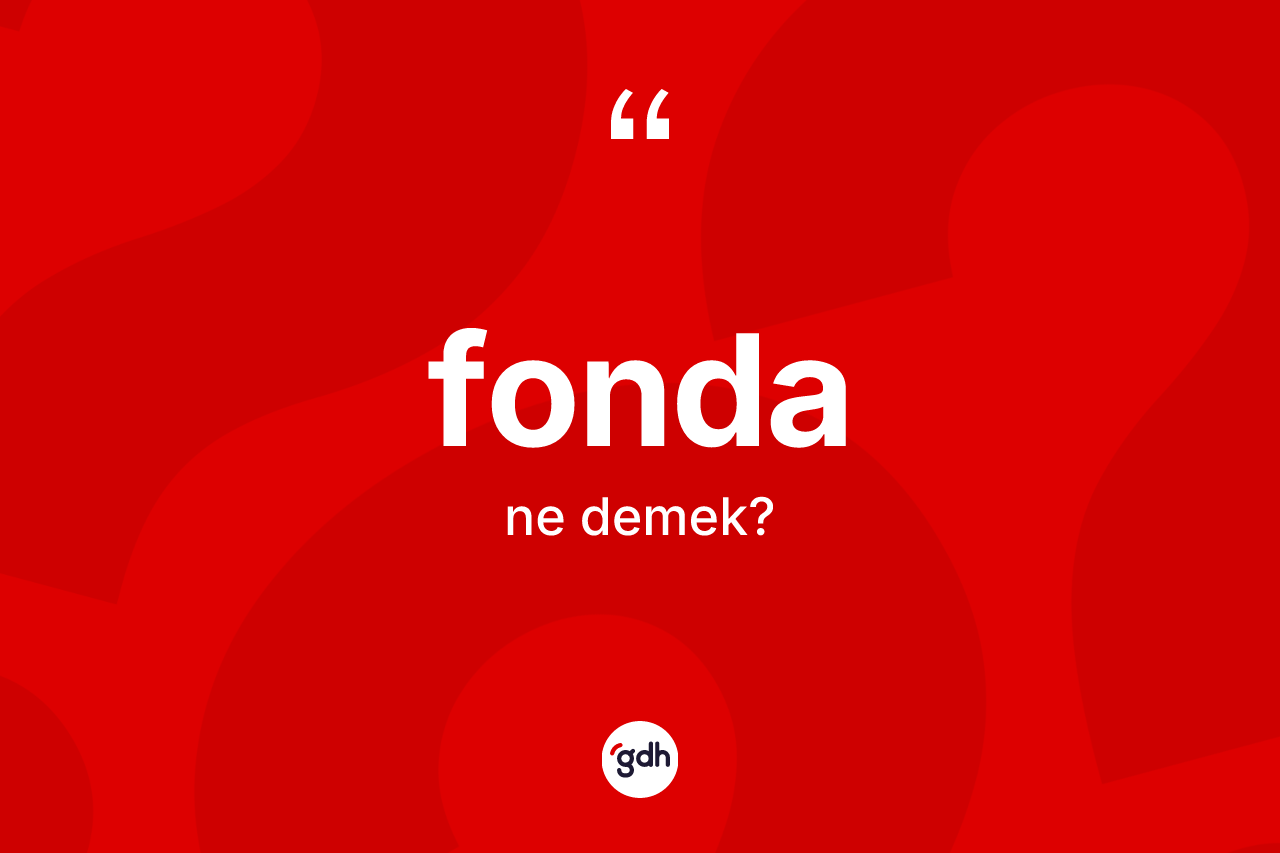 Fonda kelimesinin anlamı nedir? Fondanın kısaca tanımı nedir?
