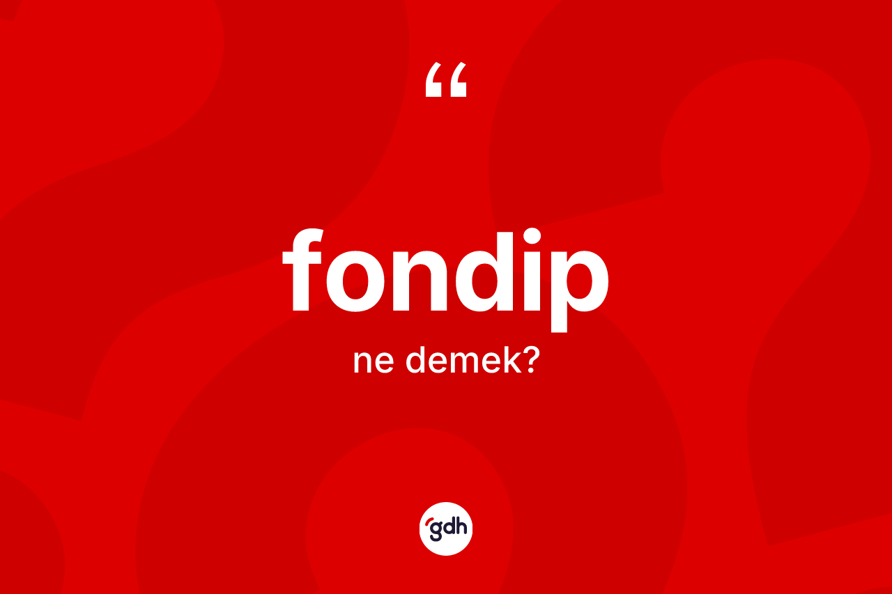 Fondip kelimesi nedir? Fondibin kısaca tanımı nedir?