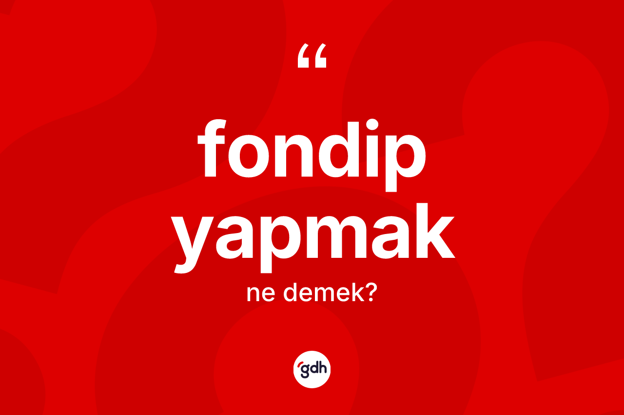 Fondip yapmak ifadesi neyi anlatır? Fondip yapmak ifadesinin TDK tanımı nedir?