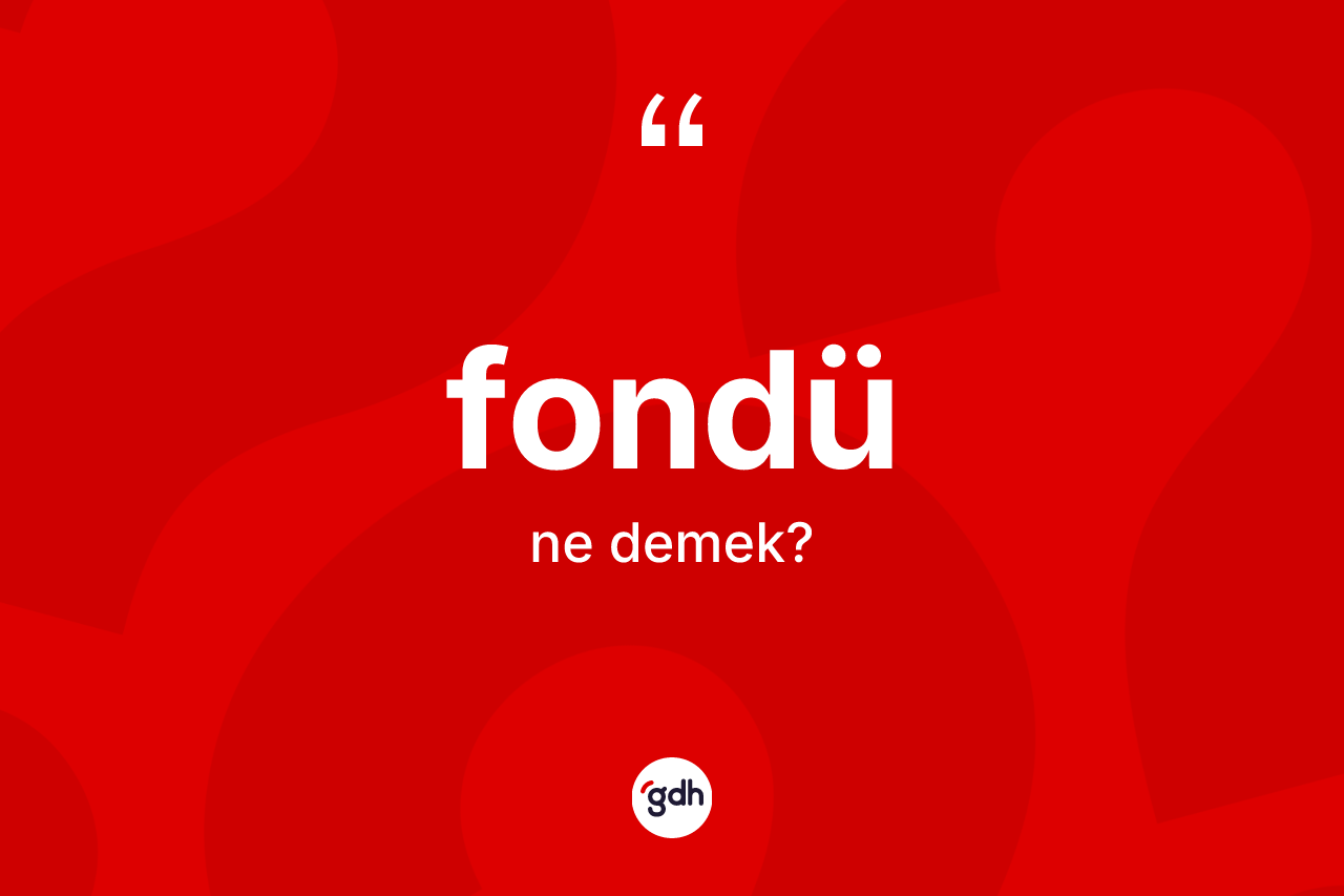 Fondü kelimesinin anlamı nedir? Fondü kelimesinin özellikleri nelerdir?