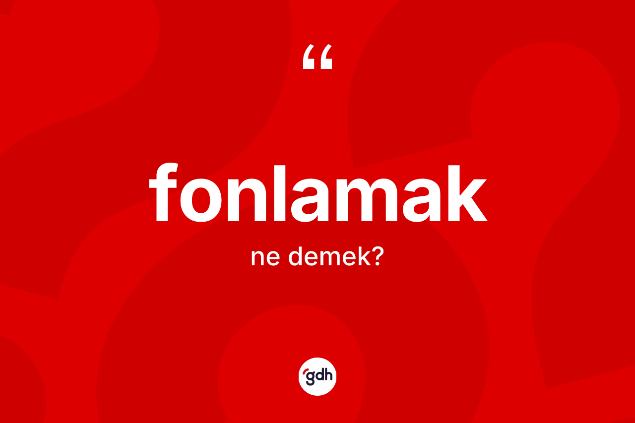 Fonlamak kelimesi ne anlama gelir?