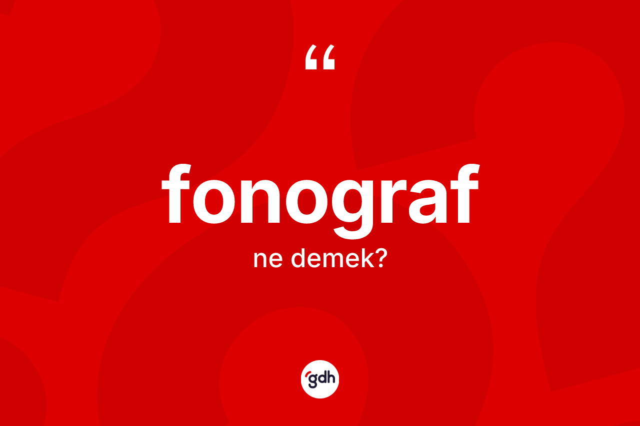 Fonograf kelimesinin anlamı nedir? Fonograf kelimesinin TDK'ya göre açıklaması nedir?