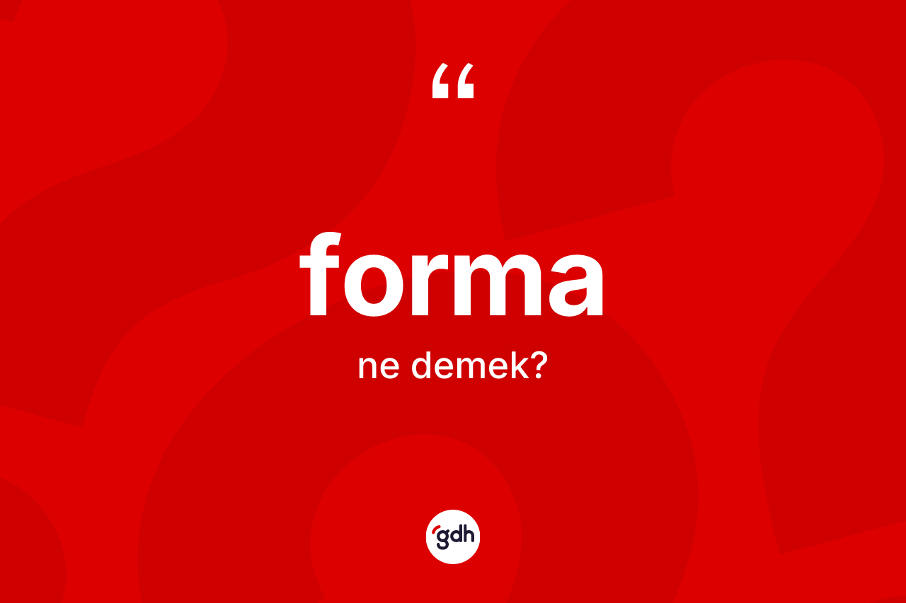 Forma kelimesi ne anlama gelir? Formanın TDK'ya göre anlamı nedir?