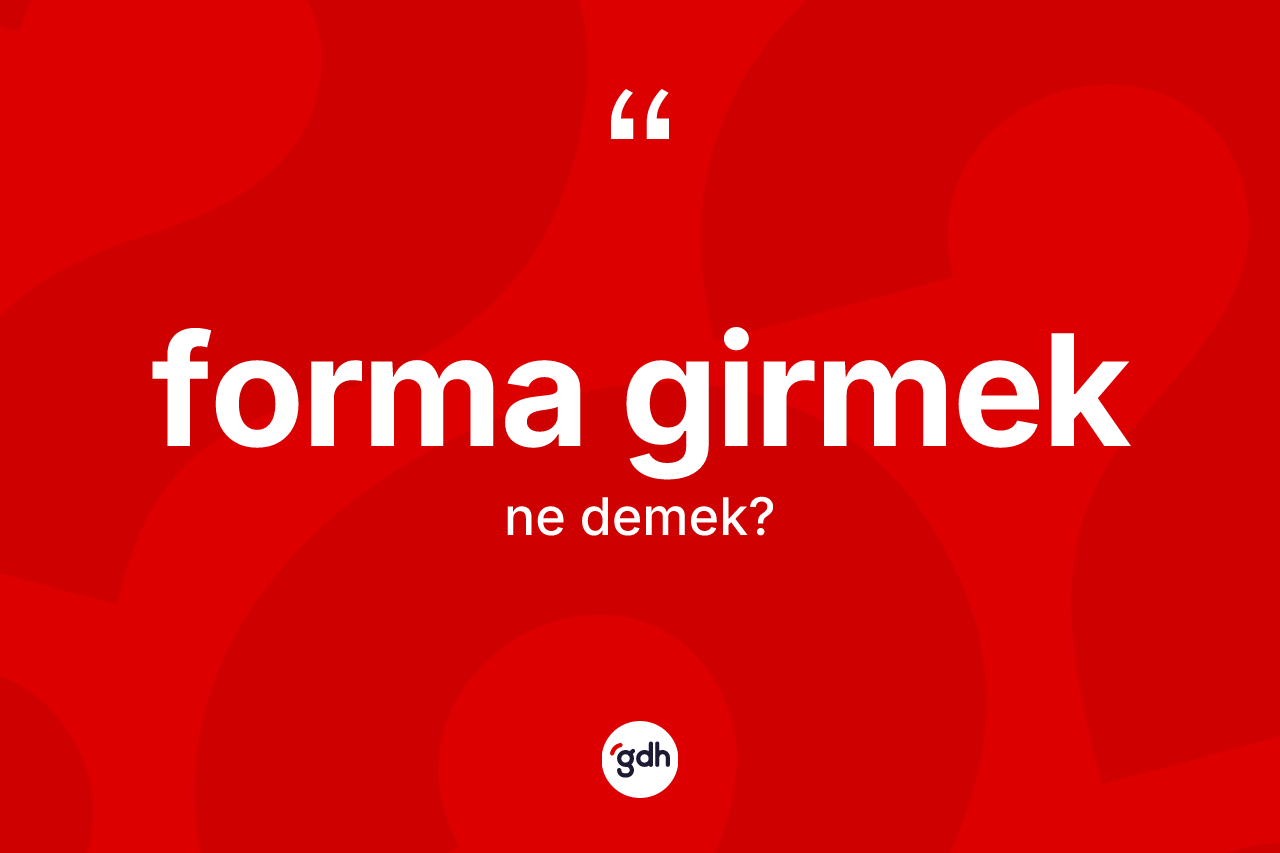 Forma girmek ifadesinin kısaca tanımı nedir? Forma girmek sözü nerede kullanılır?