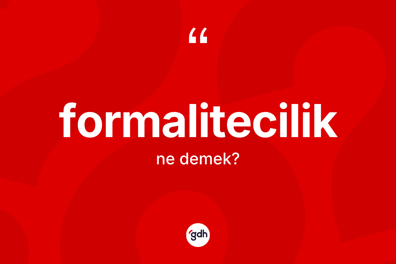 Formalitecilik kelimesinin tanımı nedir? Formaliteciliğin halk arasındaki kullanımı nasıldır?