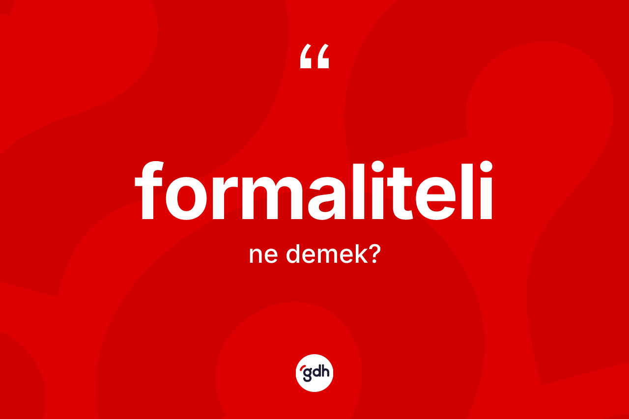 Formaliteli kelimesinin anlamı nedir? Formalitelinin TDK'ya göre anlamı nedir?