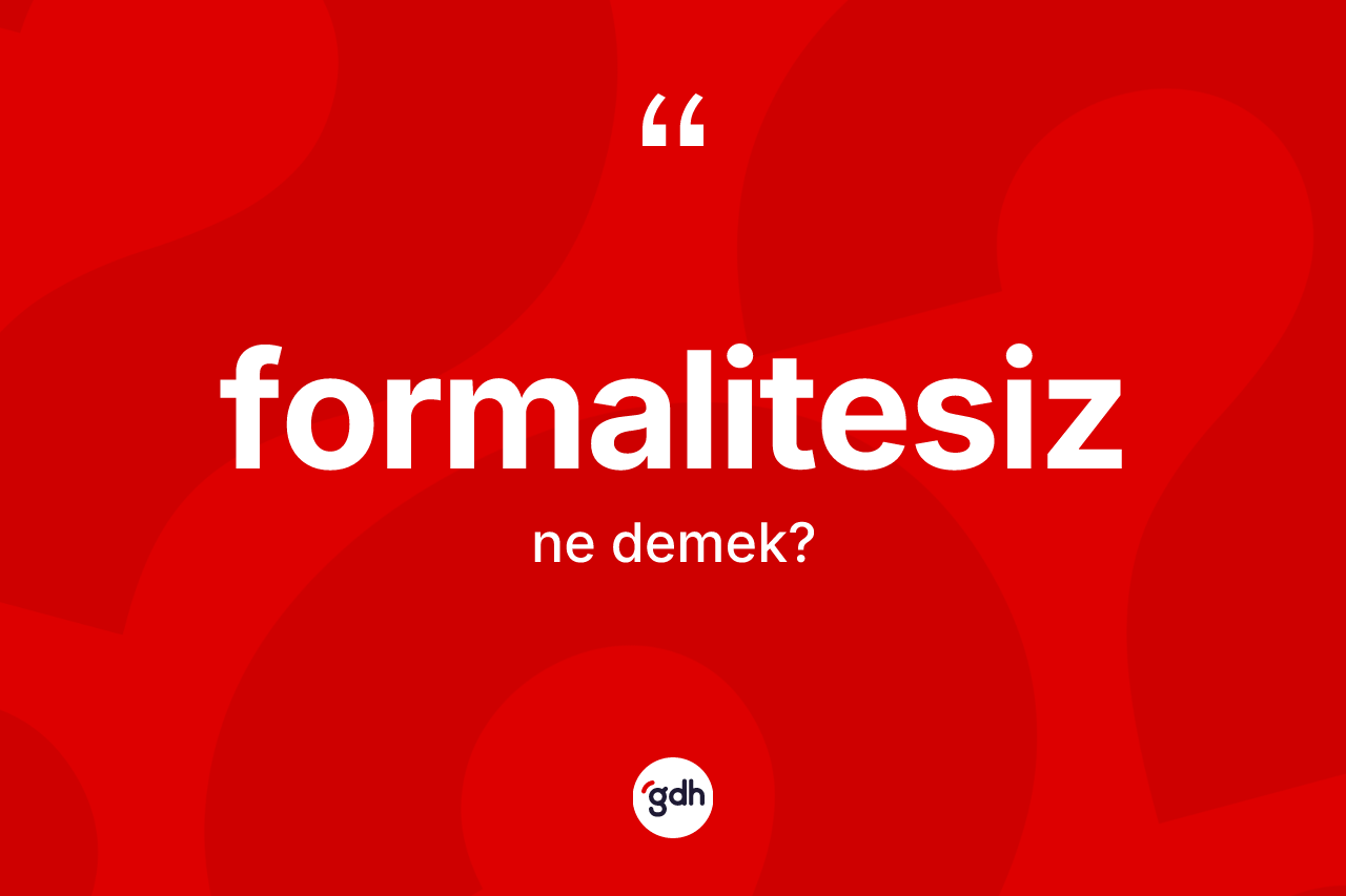 Formalitesiz ne demek? Formalitesizin TDK'ya göre anlamı nedir?