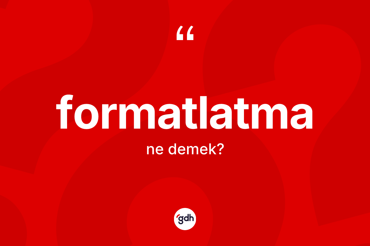Formatlatma kelimesi ne anlama gelir?