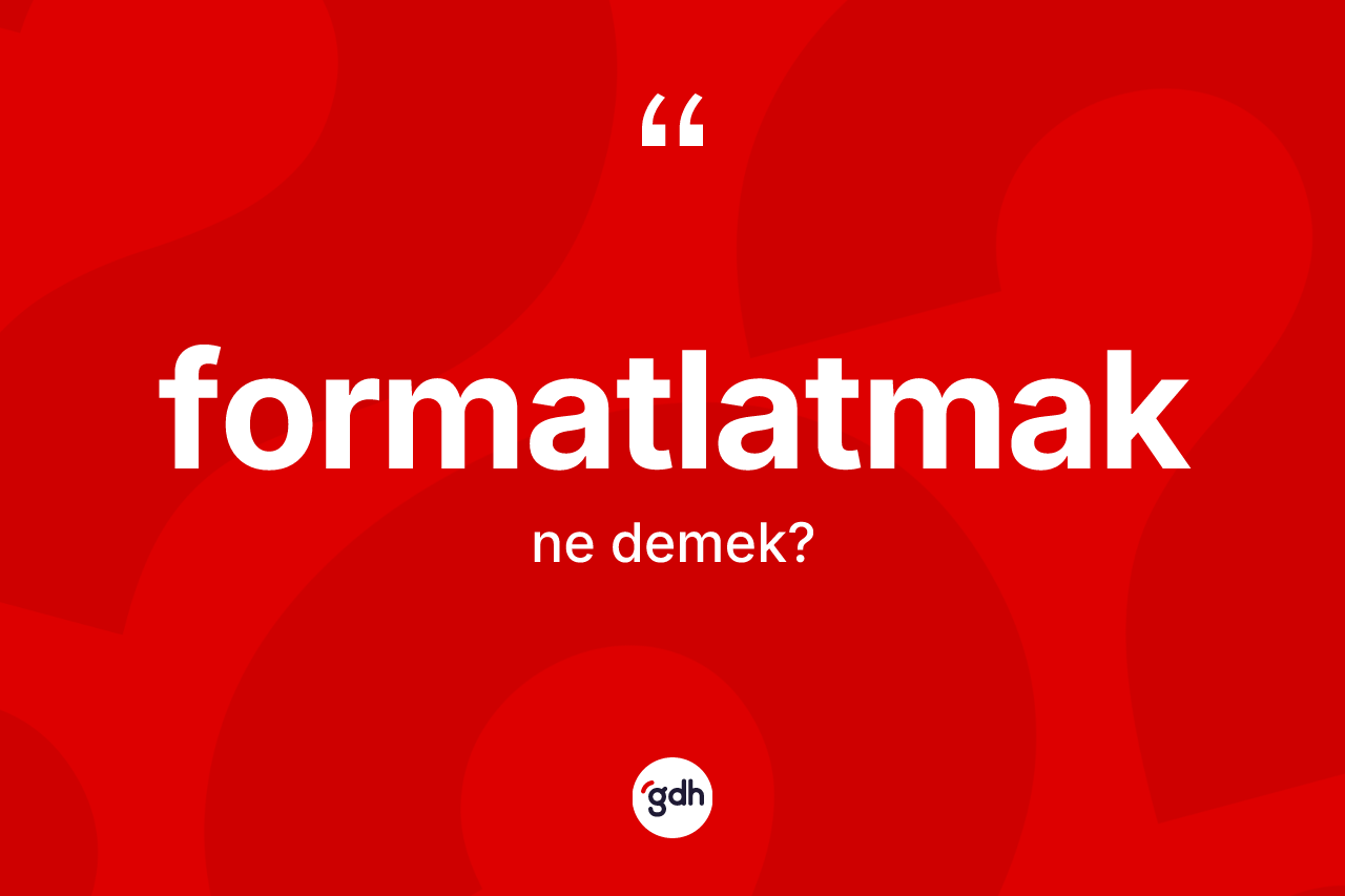 Formatlatmak kelimesi ne demek? Formatlatmağın halk arasındaki kullanımı nasıldır?