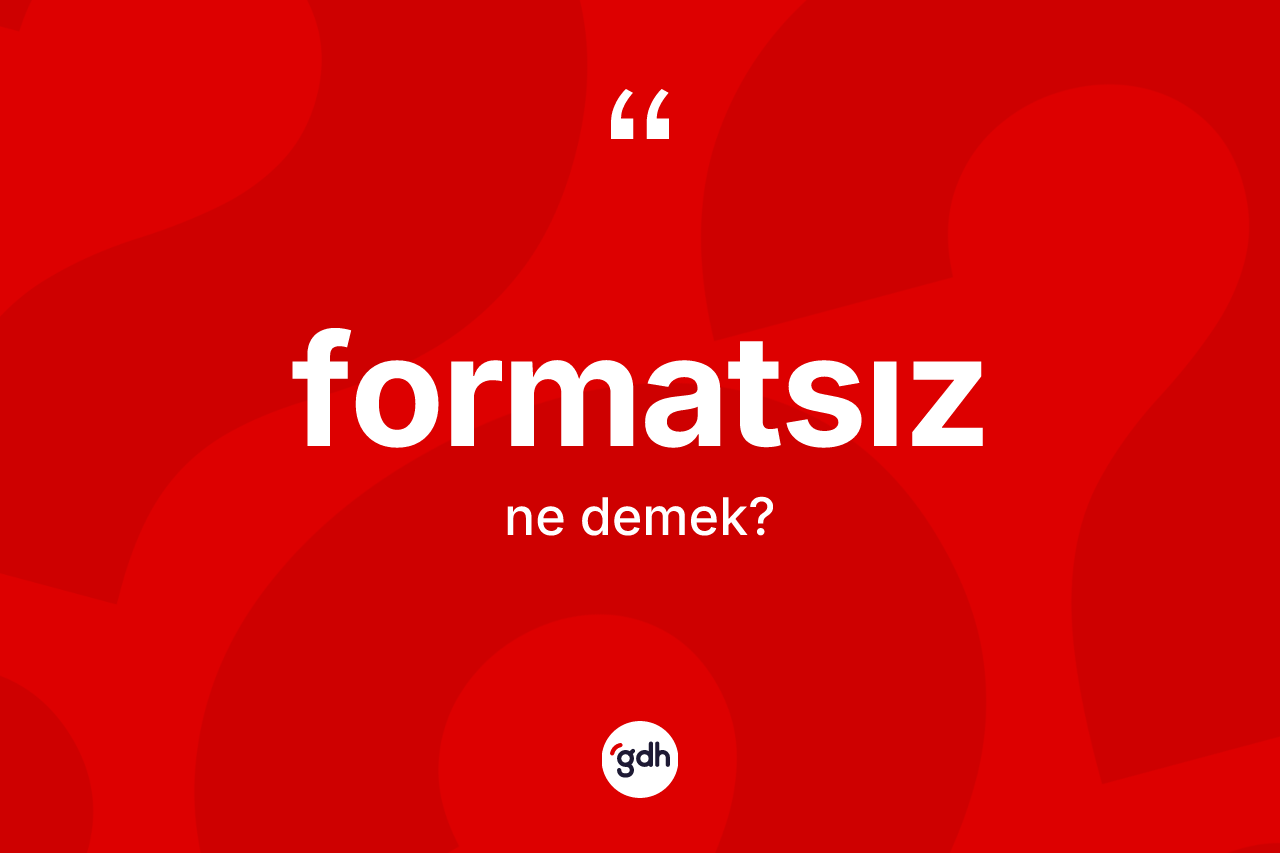 Formatsız kelimesinin anlamı nedir? Formatsız kelimesinin TDK anlamı nedir?