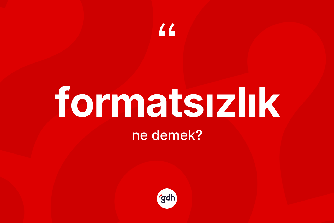 Formatsızlık kelimesinin anlamı nedir? Formatsızlığın TDK'ya göre anlamı nedir?