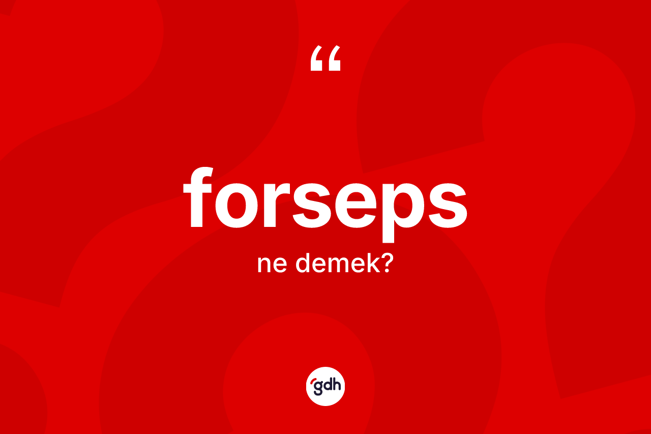 Forseps kelimesi nedir? Forseps kelimesinin TDK anlamı nedir?