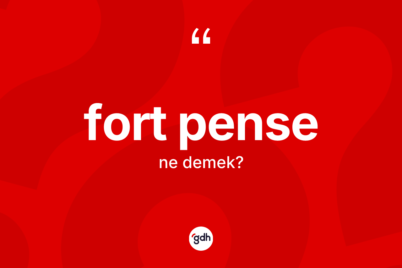 Fort pense kelimesinin anlamı nedir? Fort pensenin TDK'ya göre anlamı nedir?