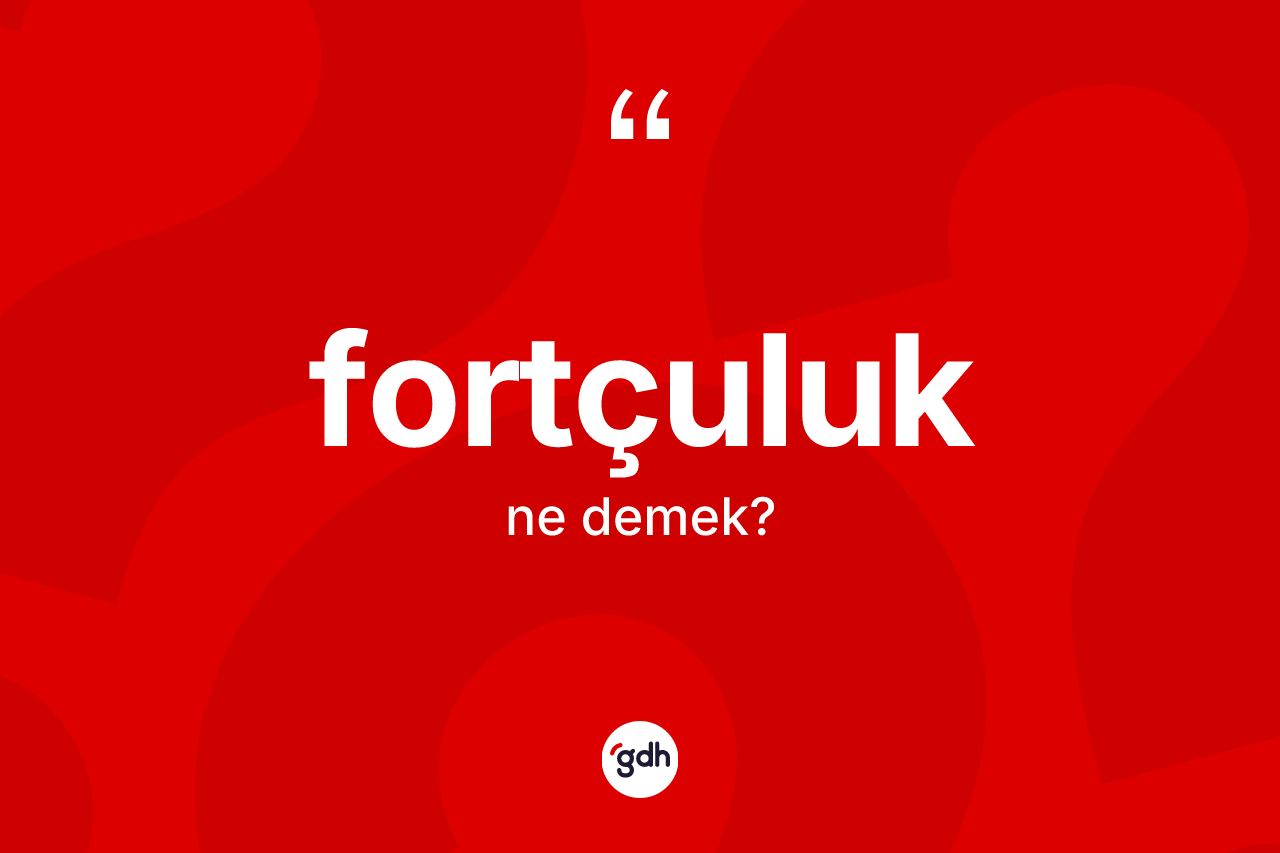 Fortçuluk kelimesinin anlamı nedir? Fortçuluk kelimesinin özellikleri nelerdir?