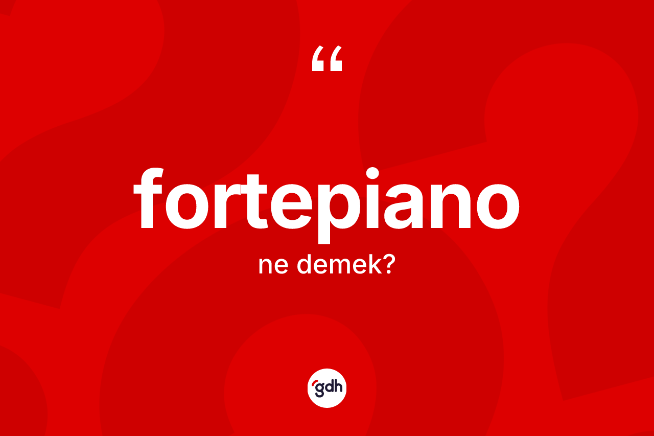 Fortepiano ne demek? Fortepianonun TDK'ya göre anlamı nedir?