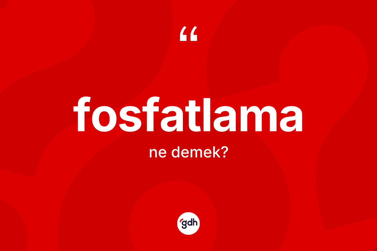 Fosfatlama kelimesinin tanımı nedir? Fosfatlama kelimesinin TDK'ya göre açıklaması nedir?