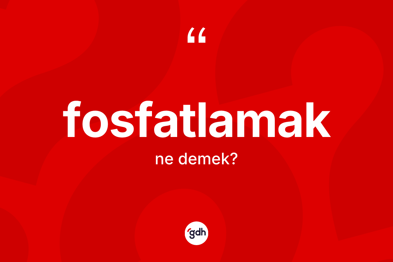Fosfatlamak kelimesinin tanımı nedir?