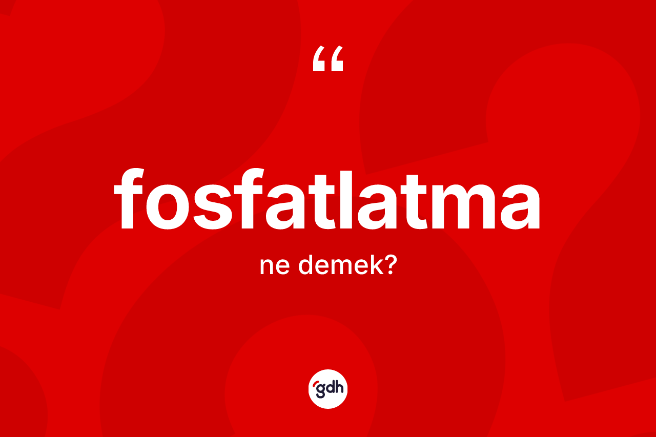 Fosfatlatma kelimesinin sözlükteki tanımı nedir? Fosfatlatmanın halk arasındaki kullanımı nasıldır?