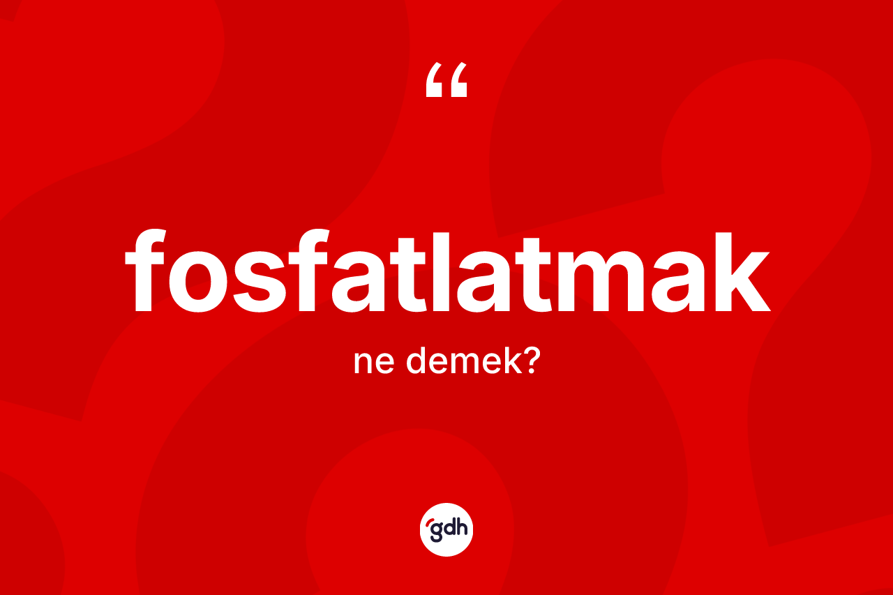 Fosfatlatmak kelimesinin tanımı nedir? Fosfatlatmağın sözlükteki anlamı nedir?