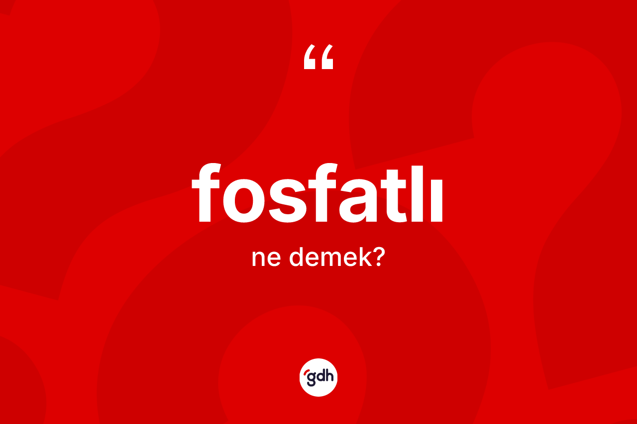 Fosfatlı kelimesinin sözlükteki tanımı nedir? Fosfatlının sözlükteki anlamı nedir?