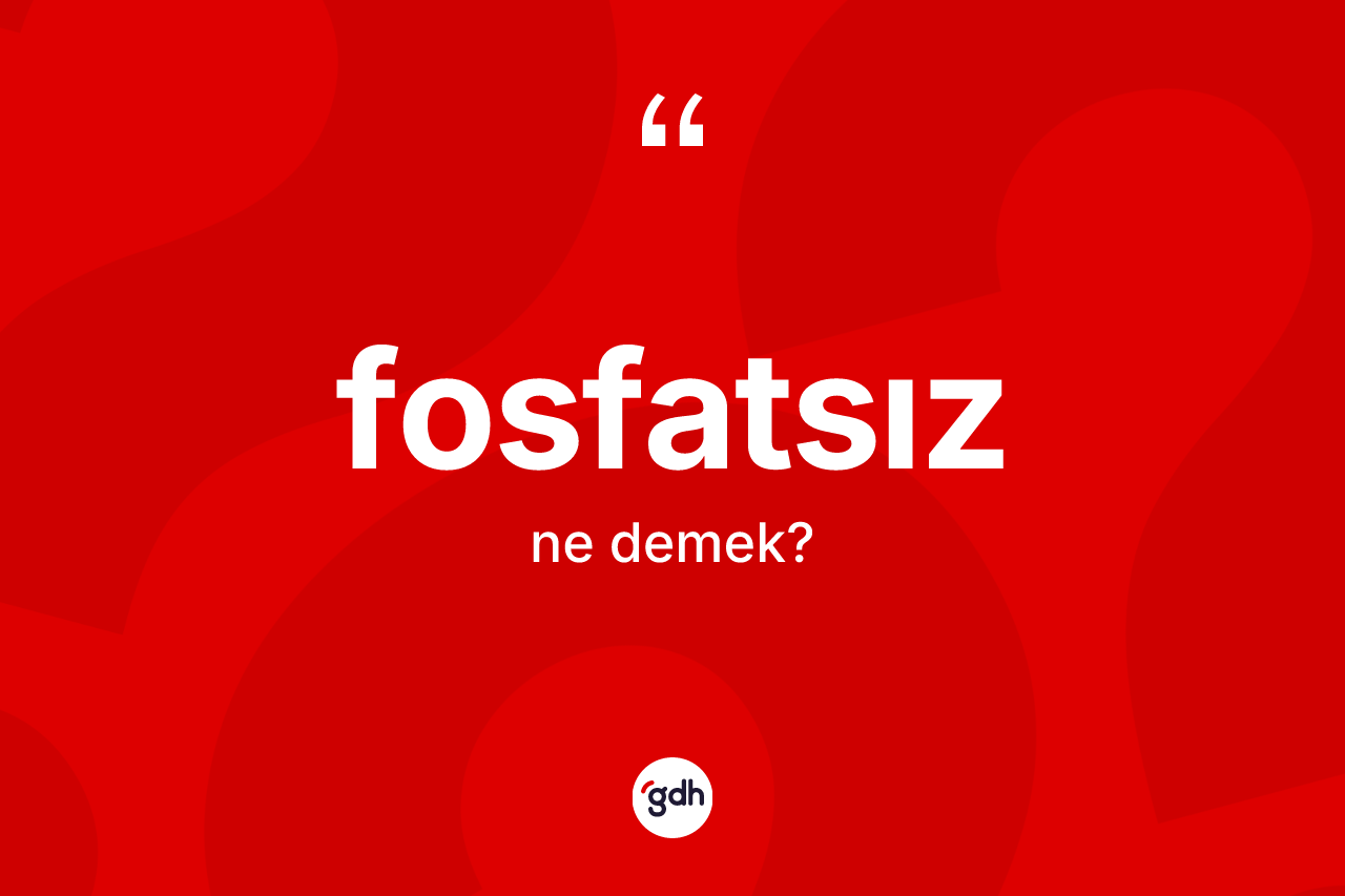 Fosfatsız kelimesinin sözlükteki tanımı nedir? Fosfatsız kelimesinin özellikleri nelerdir?