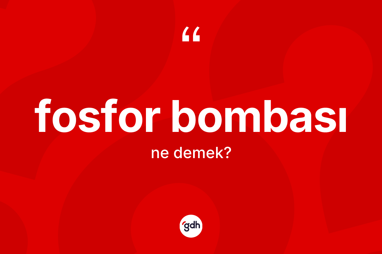 Fosfor bombası kelimesinin anlamı nedir? Fosfor bombasının TDK'ya göre anlamı nedir?